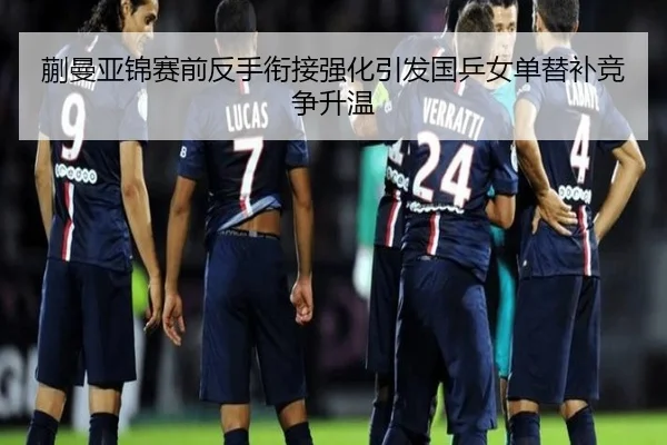 蒯曼亚锦赛前反手衔接强化引发国乒女单替补竞争升温